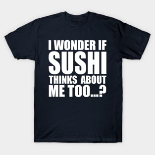 I wonder if SUSHI thinks about me too T-Shirt